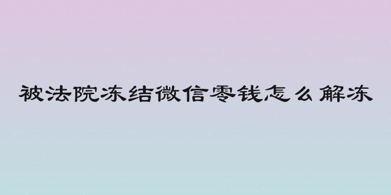 被法院冻结微信零钱怎么解冻