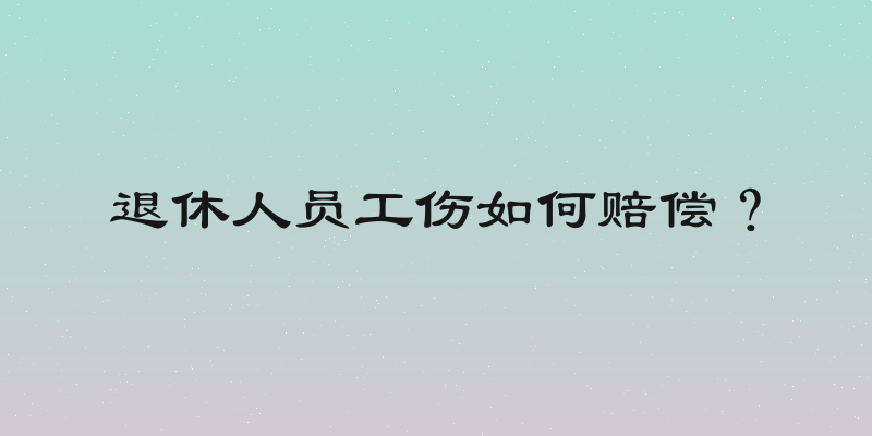 退休人员工伤如何赔偿？