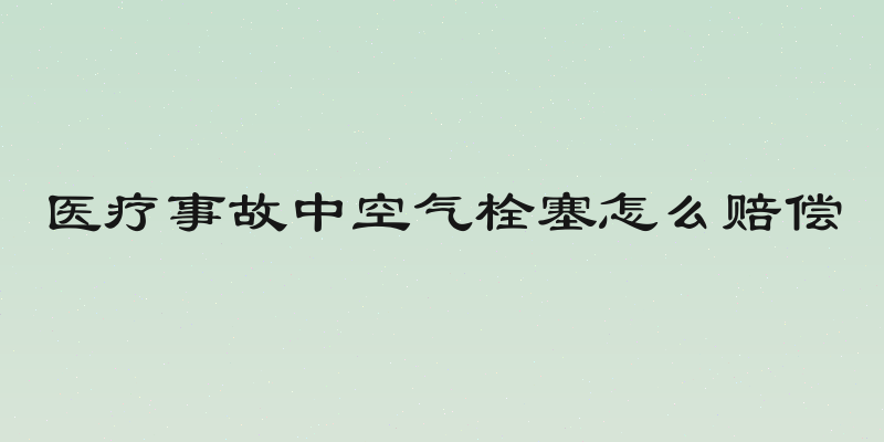 医疗事故中空气栓塞怎么赔偿