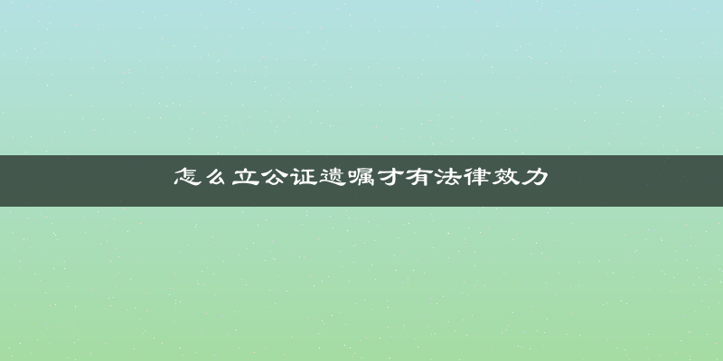 怎么立公证遗嘱才有法律效力