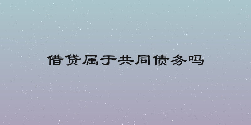 借贷属于共同债务吗