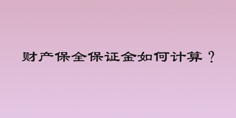 财产保全保证金如何计算？