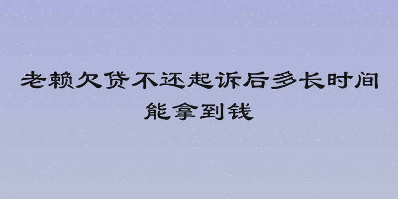 老赖欠贷不还起诉后多长时间能拿到钱