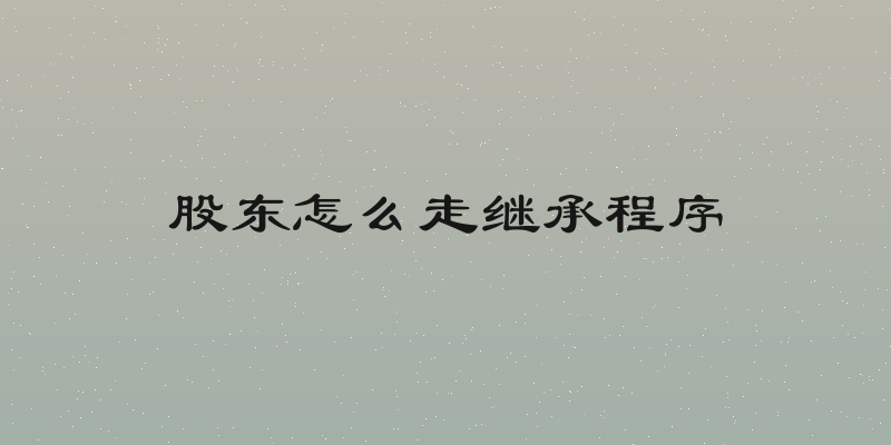 股东怎么走继承程序