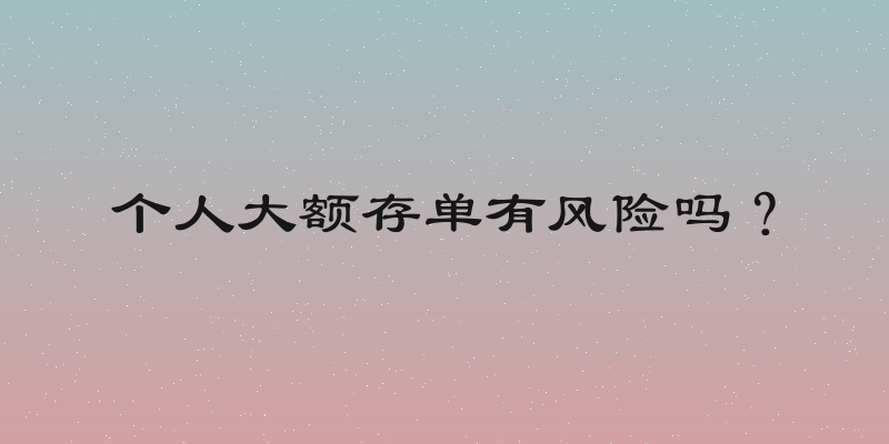个人大额存单有风险吗？