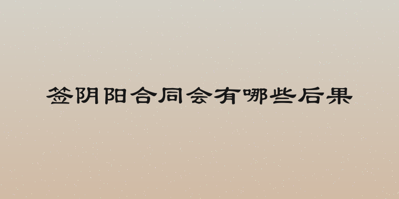 签阴阳合同会有哪些后果