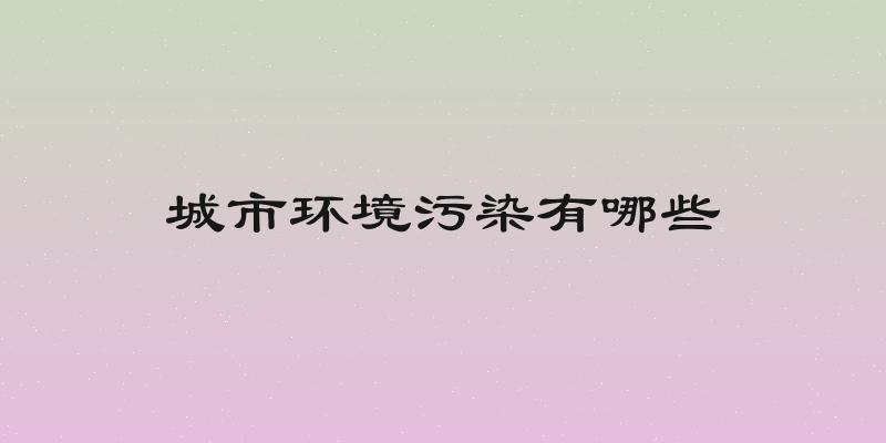 城市环境污染有哪些