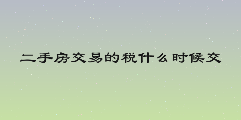 二手房交易的税什么时候交