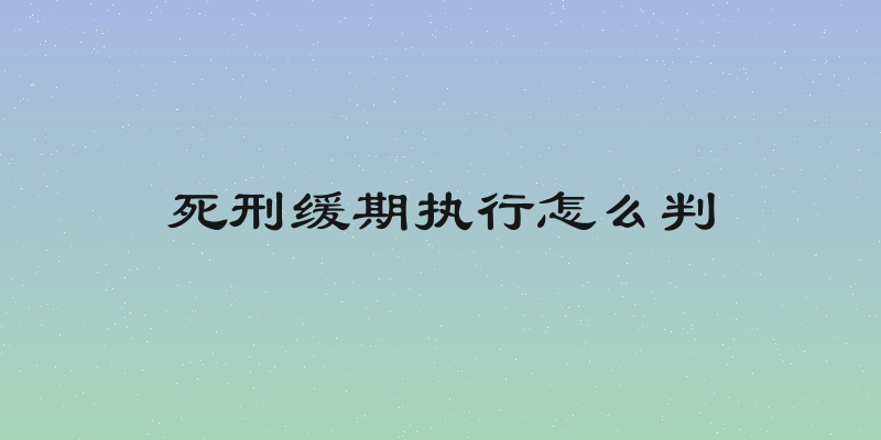 死刑缓期执行怎么判