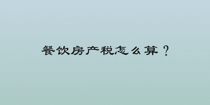 餐饮房产税怎么算？