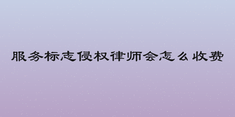 服务标志侵权律师会怎么收费