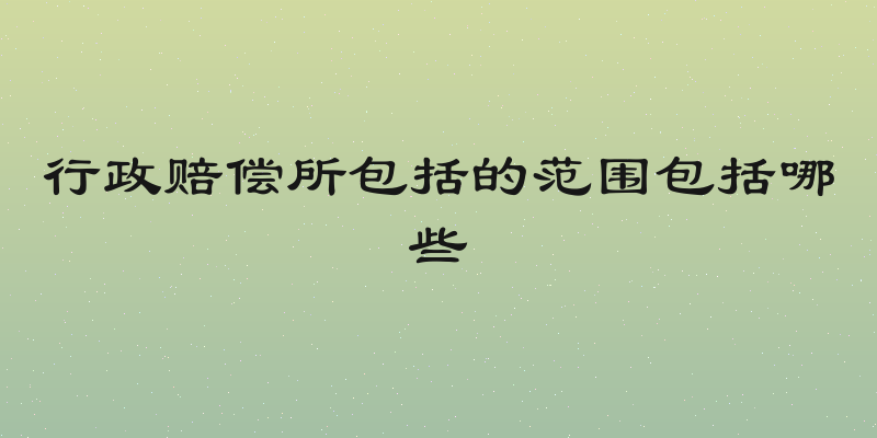 行政赔偿所包括的范围包括哪些
