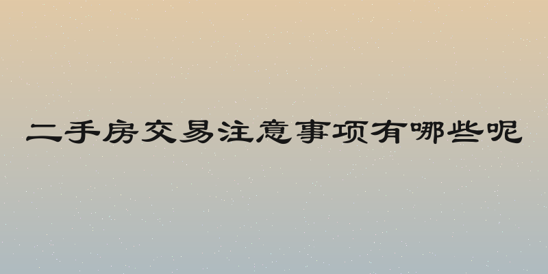 二手房交易注意事项有哪些呢