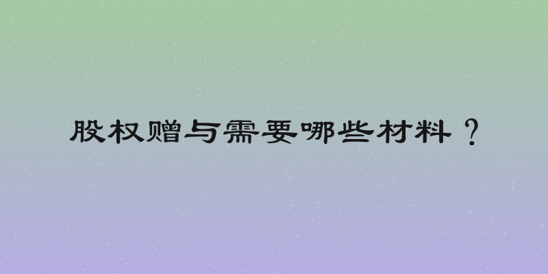股权赠与需要哪些材料？