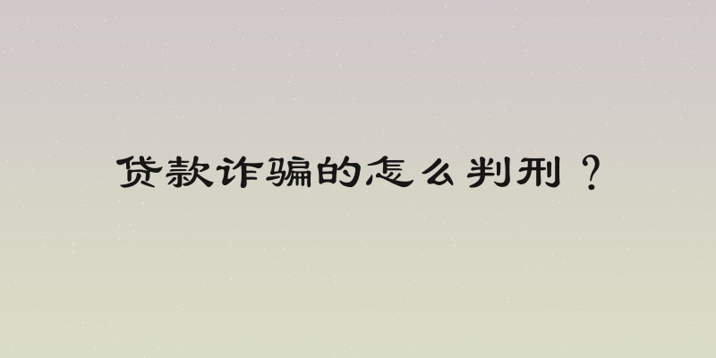 贷款诈骗的怎么判刑？