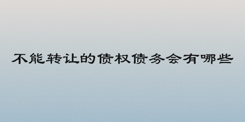 不能转让的债权债务会有哪些