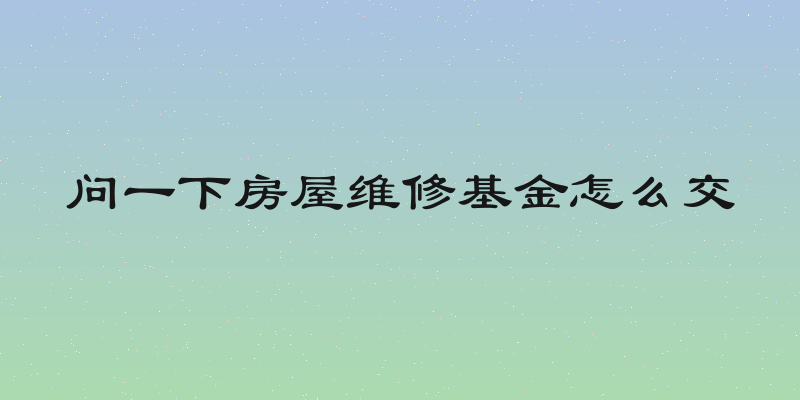 问一下房屋维修基金怎么交
