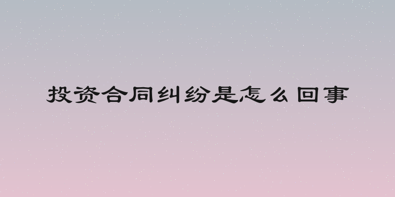 投资合同纠纷是怎么回事