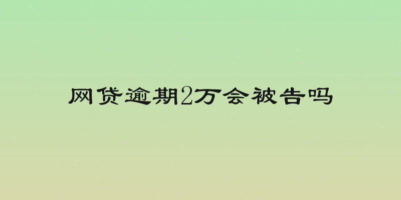 网贷逾期2万会被告吗