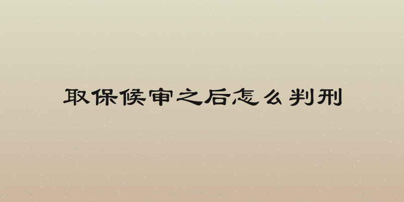 取保候审之后怎么判刑