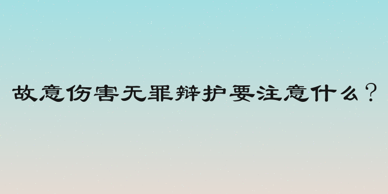 故意伤害无罪辩护要注意什么?