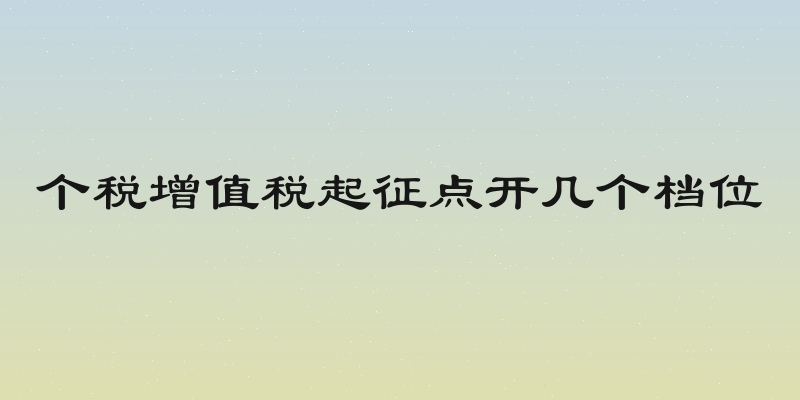 个税增值税起征点开几个档位