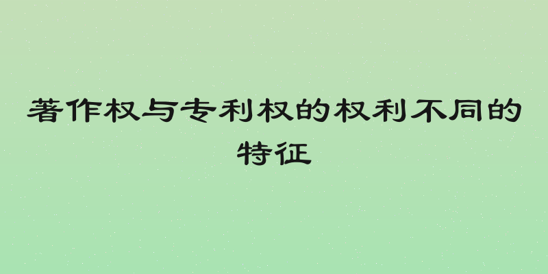 著作权与专利权的权利不同的特征