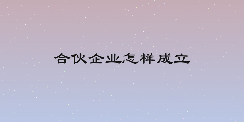 合伙企业怎样成立