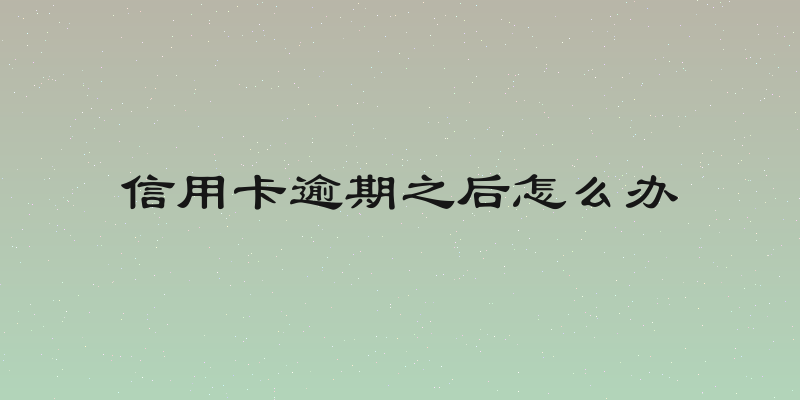 信用卡逾期之后怎么办