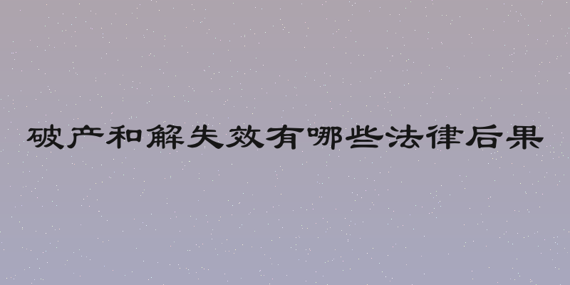 破产和解失效有哪些法律后果