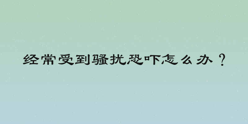 经常受到骚扰恐吓怎么办？
