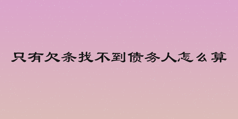 只有欠条找不到债务人怎么算