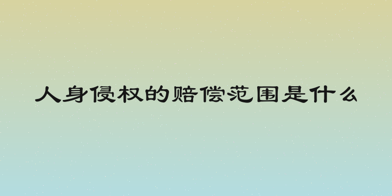 人身侵权的赔偿范围是什么