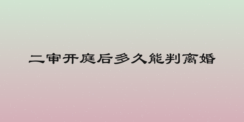 二审开庭后多久能判离婚