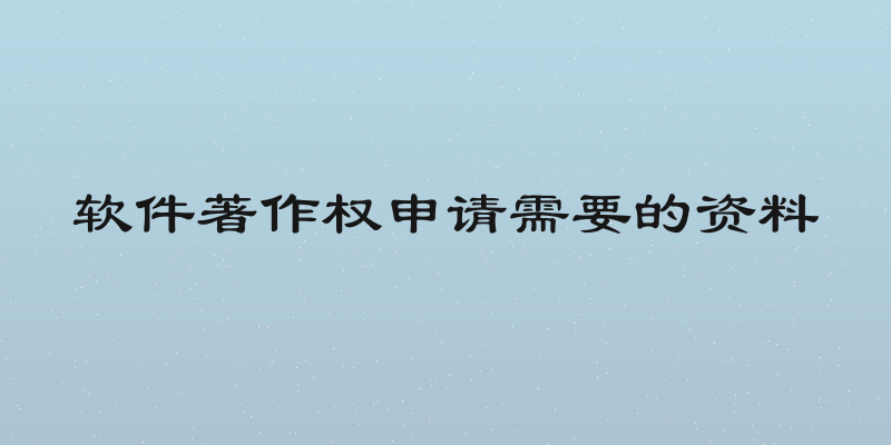 软件著作权申请需要的资料