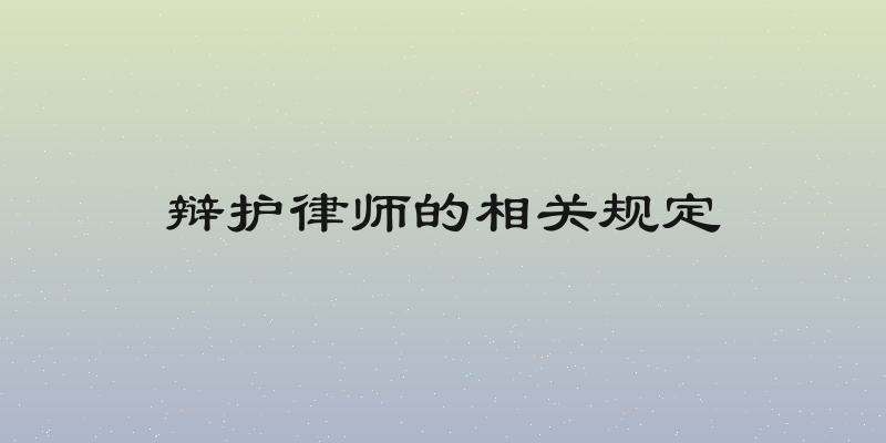辩护律师的相关规定