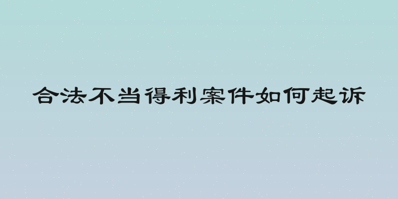 合法不当得利案件如何起诉