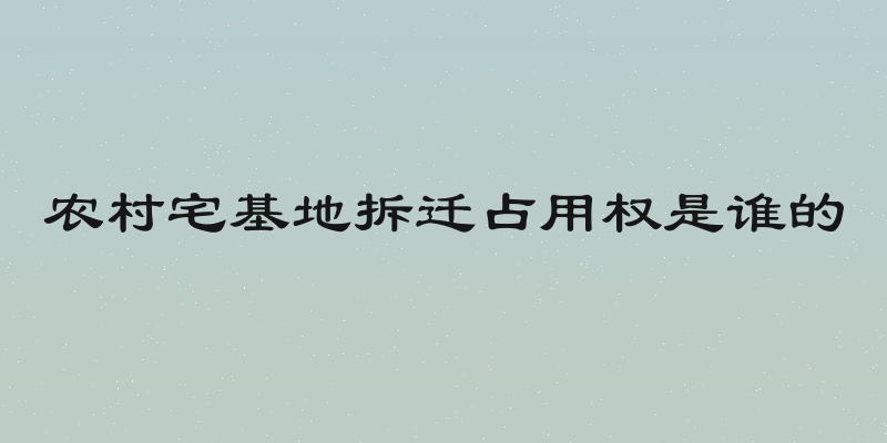 农村宅基地拆迁占用权是谁的