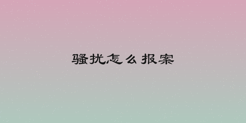 骚扰怎么报案