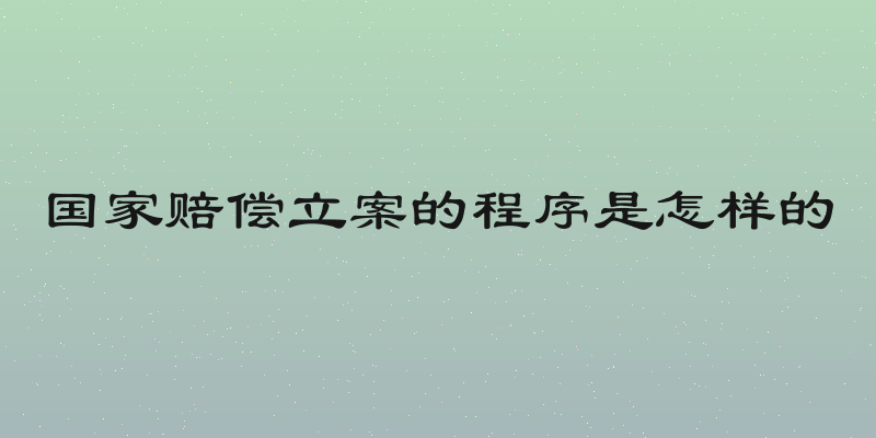 国家赔偿立案的程序是怎样的