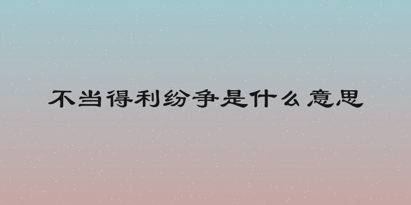 不当得利纷争是什么意思