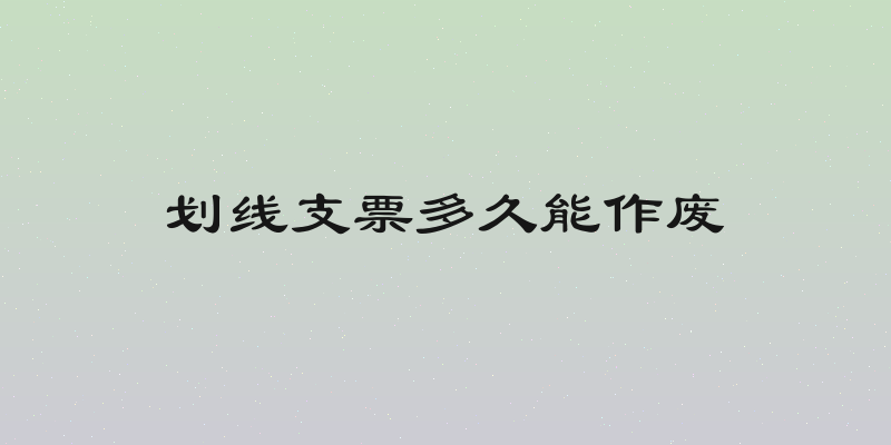 划线支票多久能作废