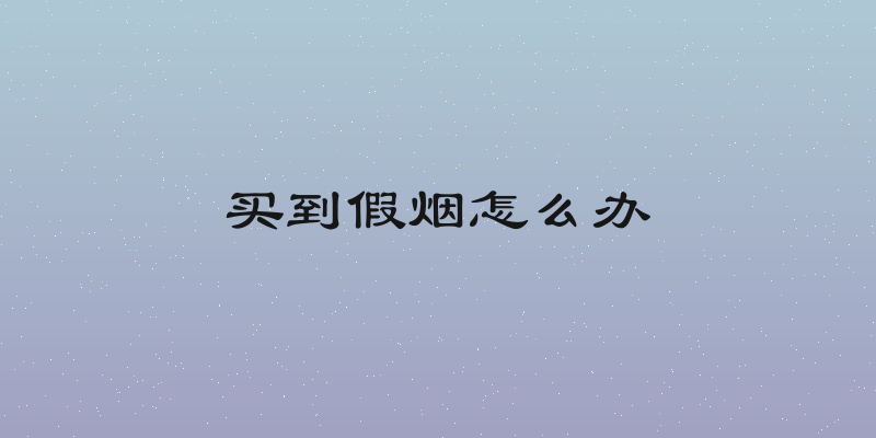 买到假烟怎么办