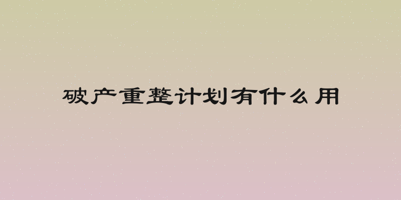 破产重整计划有什么用