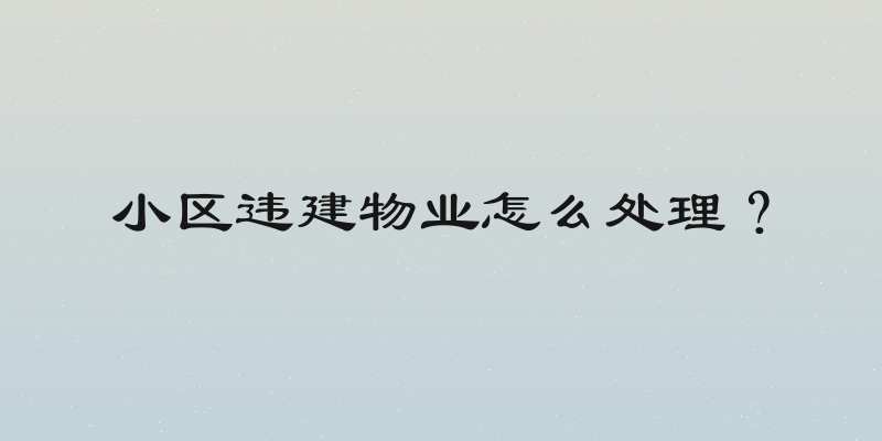小区违建物业怎么处理？
