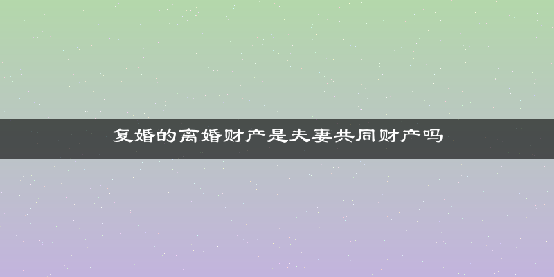 复婚的离婚财产是夫妻共同财产吗