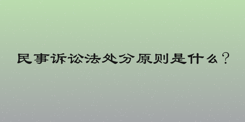 民事诉讼法处分原则是什么?