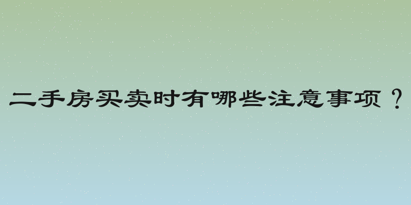 二手房买卖时有哪些注意事项？