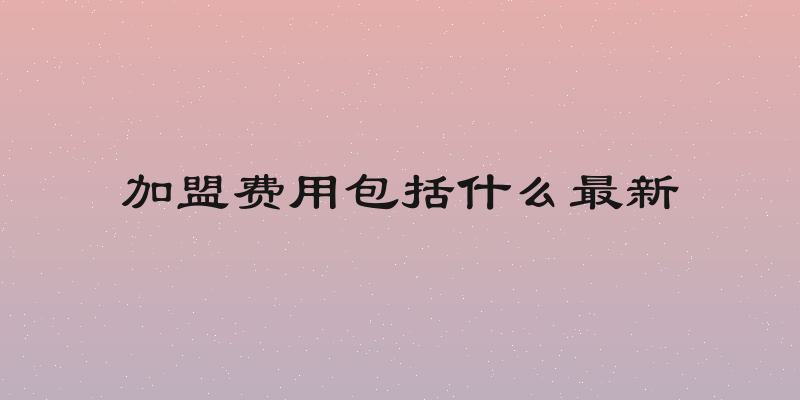 加盟费用包括什么最新