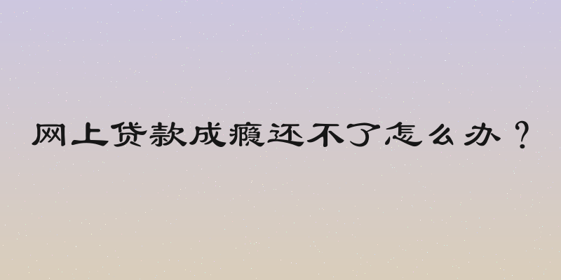 网上贷款成瘾还不了怎么办？